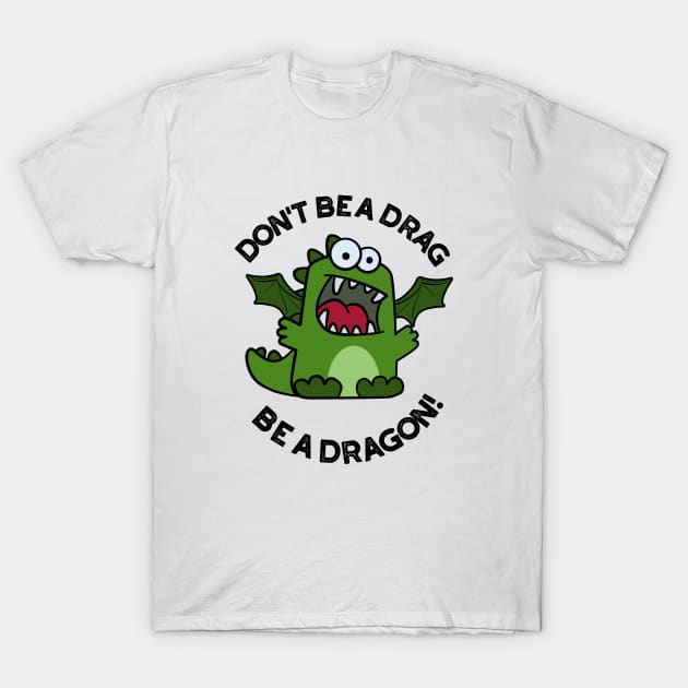 Don't Be A Drag Be A Dragon Funny Reptile Pun T-Shirt by punnybone